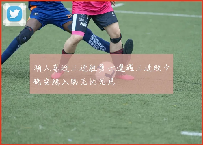 湖人喜迎三连胜勇士遭遇三连败今晚安稳入眠无忧无虑