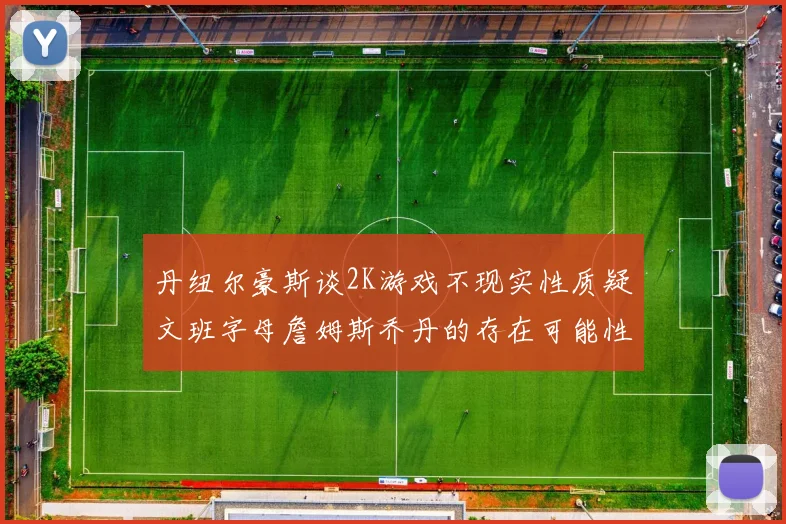 丹纽尔豪斯谈2K游戏不现实性质疑文班字母詹姆斯乔丹的存在可能性