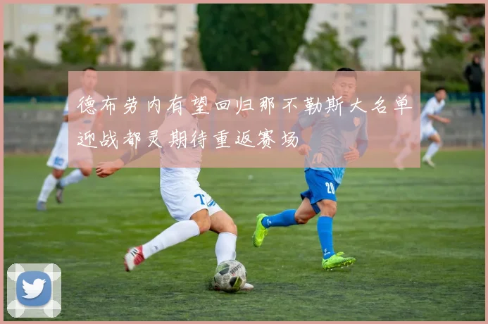 德布劳内有望回归那不勒斯大名单迎战都灵期待重返赛场
