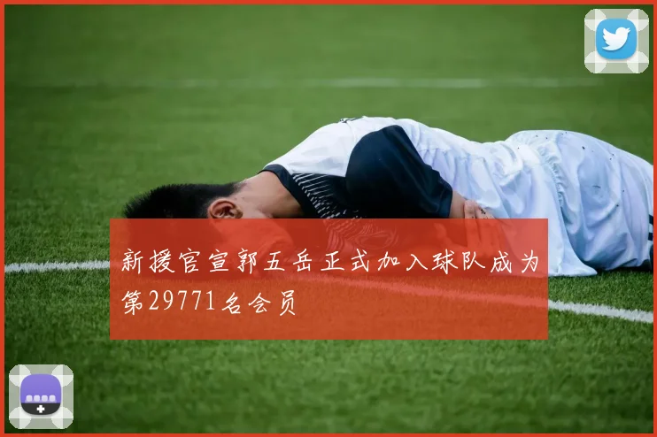 新援官宣郭五岳正式加入球队成为第29771名会员