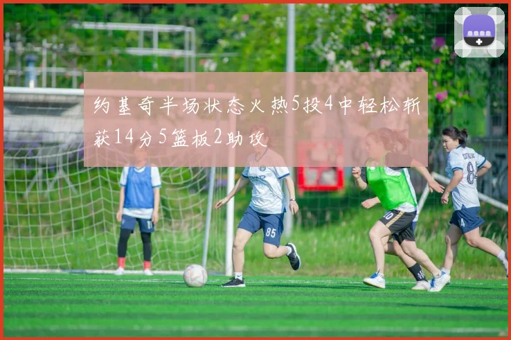 约基奇半场状态火热5投4中轻松斩获14分5篮板2助攻