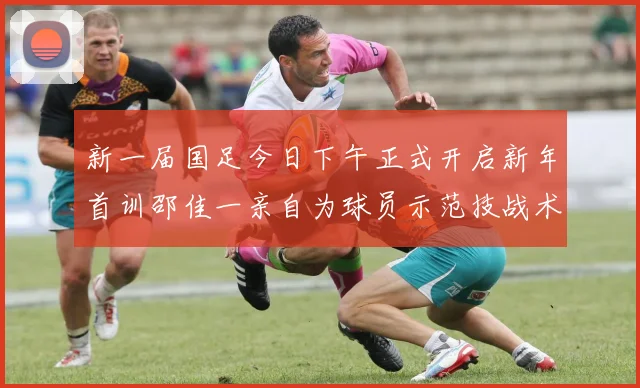 新一届国足今日下午正式开启新年首训邵佳一亲自为球员示范技战术