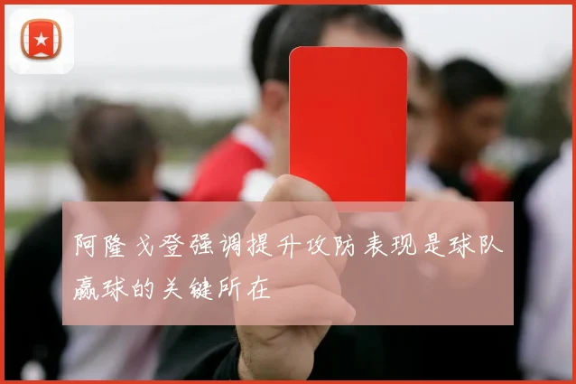 阿隆戈登强调提升攻防表现是球队赢球的关键所在