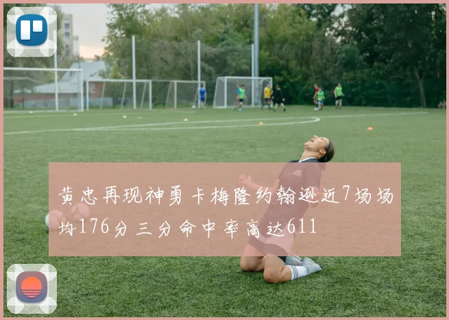 黄忠再现神勇卡梅隆约翰逊近7场场均176分三分命中率高达611