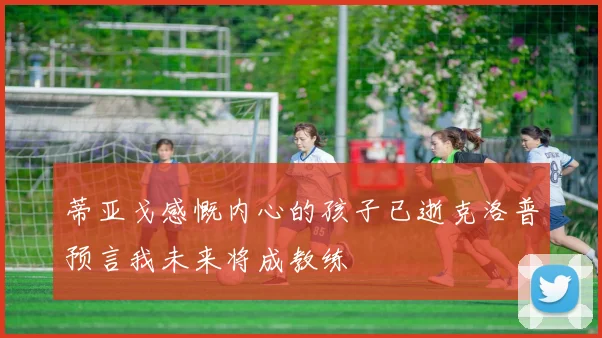 蒂亚戈感慨内心的孩子已逝克洛普预言我未来将成教练
