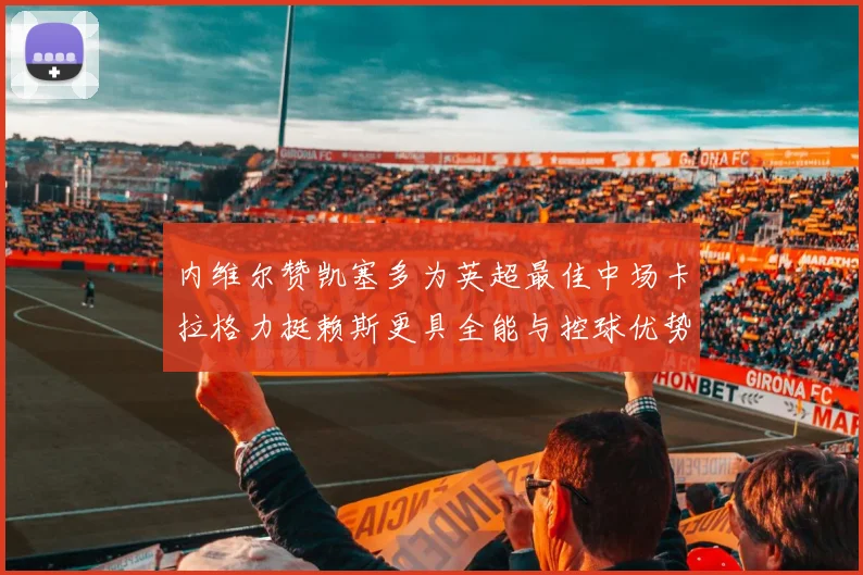 内维尔赞凯塞多为英超最佳中场卡拉格力挺赖斯更具全能与控球优势