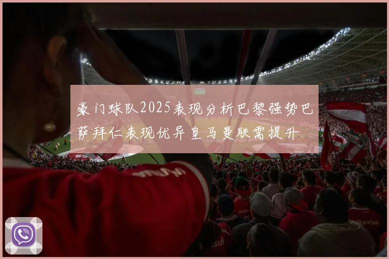 豪门球队2025表现分析巴黎强势巴萨拜仁表现优异皇马曼联需提升