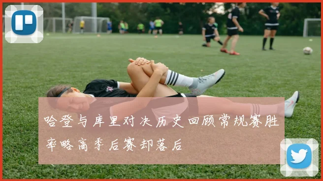 哈登与库里对决历史回顾常规赛胜率略高季后赛却落后