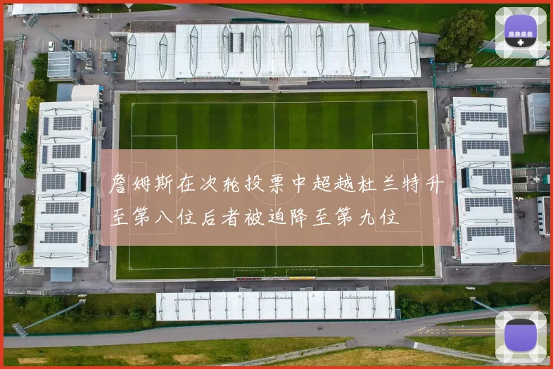 詹姆斯在次轮投票中超越杜兰特升至第八位后者被迫降至第九位