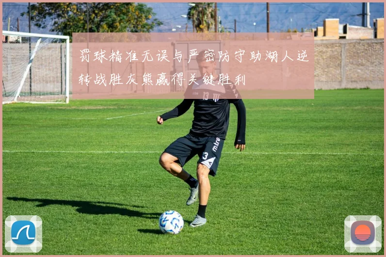 罚球精准无误与严密防守助湖人逆转战胜灰熊赢得关键胜利