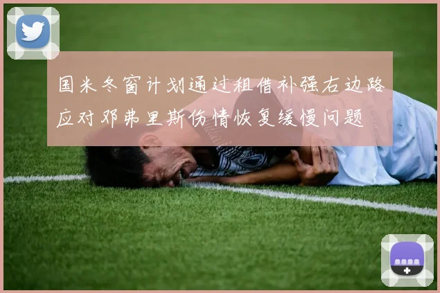 国米冬窗计划通过租借补强右边路应对邓弗里斯伤情恢复缓慢问题
